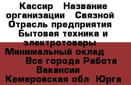 Кассир › Название организации ­ Связной › Отрасль предприятия ­ Бытовая техника и электротовары › Минимальный оклад ­ 35 000 - Все города Работа » Вакансии   . Кемеровская обл.,Юрга г.